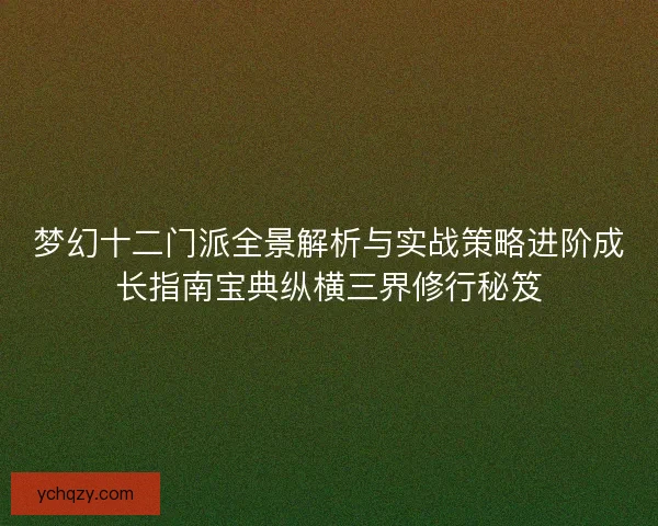 梦幻十二门派全景解析与实战策略进阶成长指南宝典纵横三界修行秘笈