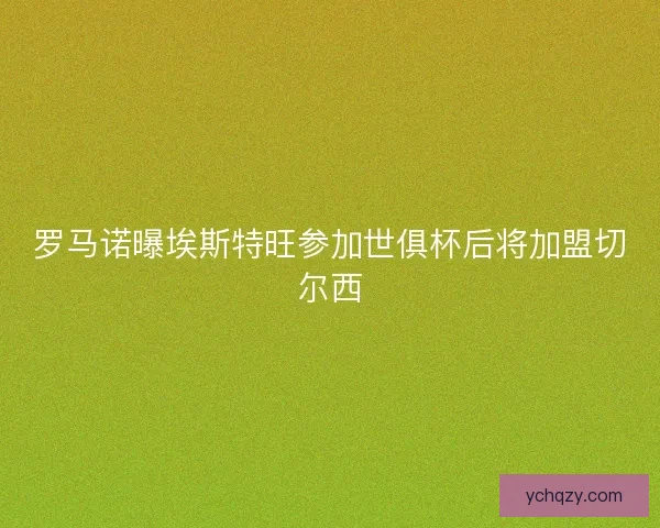 罗马诺曝埃斯特旺参加世俱杯后将加盟切尔西