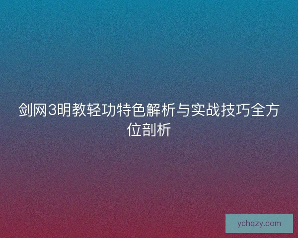 剑网3明教轻功特色解析与实战技巧全方位剖析